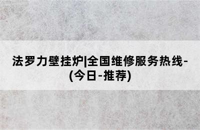 法罗力壁挂炉|全国维修服务热线-(今日-推荐)